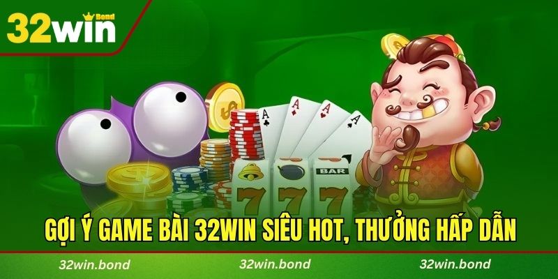 Gợi ý game bài 32WIN siêu HOT, thưởng hấp dẫn